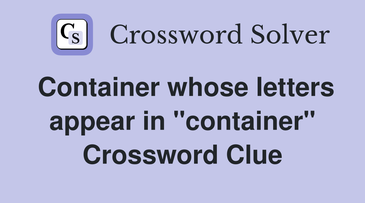 Container whose letters appear in "container" Crossword Clue Answers